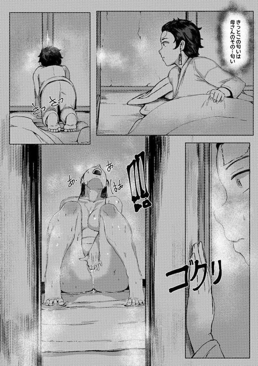 兄妹たちが寝静まった深夜、母さんの部屋から漏れ出てくるドロっとした匂いに目を覚ました炭治郎。部屋を覗くとそこには発情オナニーしている母親の姿が。その日から母親のことを性的な目で見るようになってしまった炭治郎は…。 <> 018